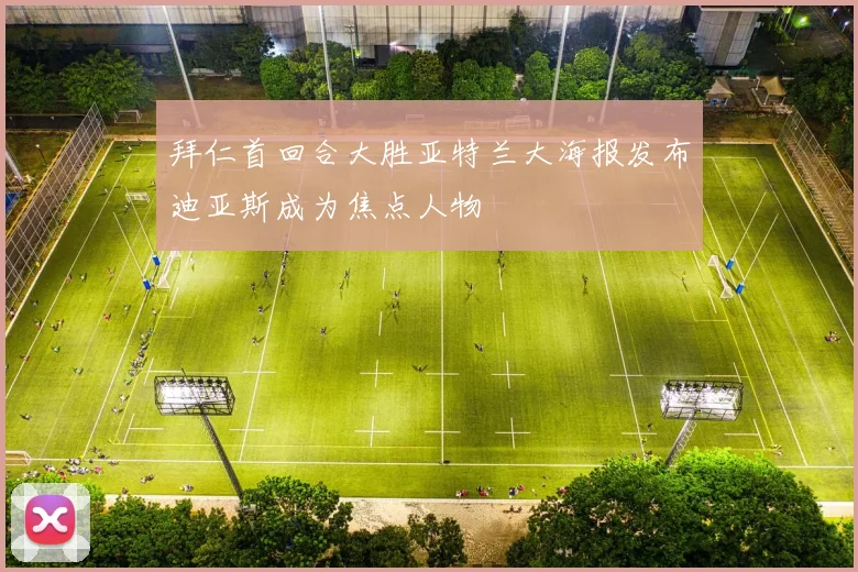 拜仁首回合大胜亚特兰大海报发布迪亚斯成为焦点人物