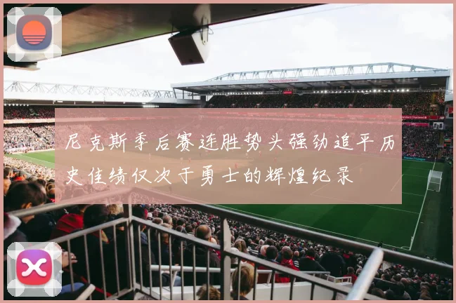 尼克斯季后赛连胜势头强劲追平历史佳绩仅次于勇士的辉煌纪录