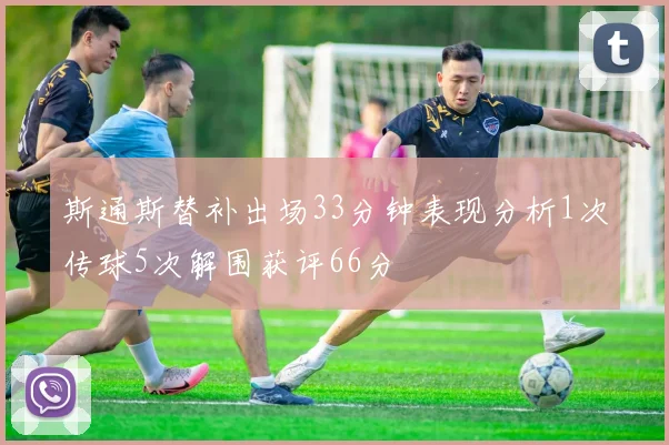 斯通斯替补出场33分钟表现分析1次传球5次解围获评66分