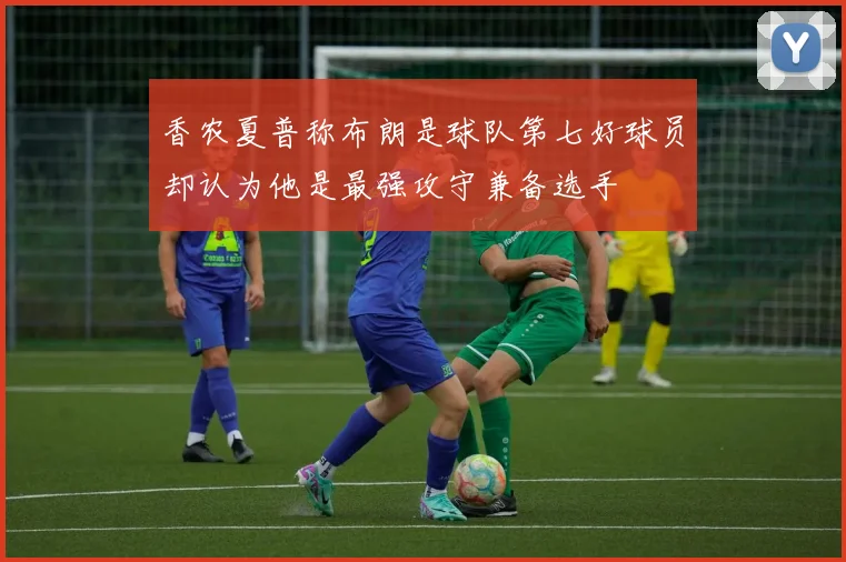 香农夏普称布朗是球队第七好球员却认为他是最强攻守兼备选手