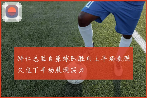 拜仁总监自豪球队胜利上半场表现欠佳下半场展现实力