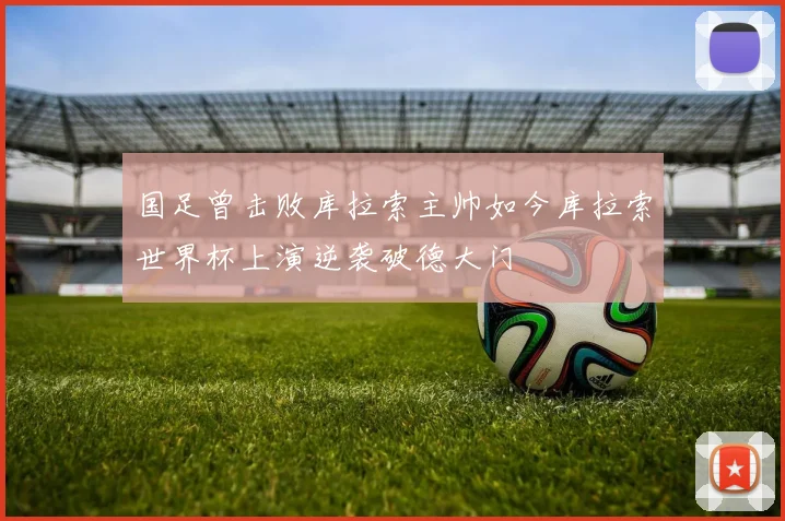国足曾击败库拉索主帅如今库拉索世界杯上演逆袭破德大门
