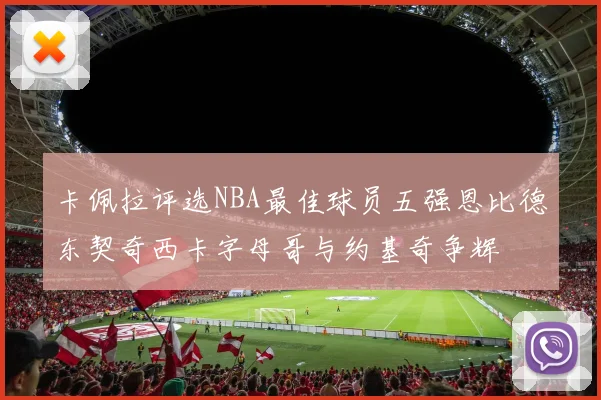 卡佩拉评选NBA最佳球员五强恩比德东契奇西卡字母哥与约基奇争辉