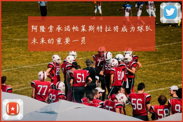 阿隆索承诺帕莱斯特拉将成为球队未来的重要一员