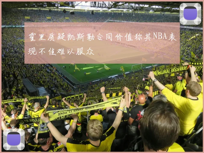 霍里质疑凯斯勒合同价值称其NBA表现不佳难以服众