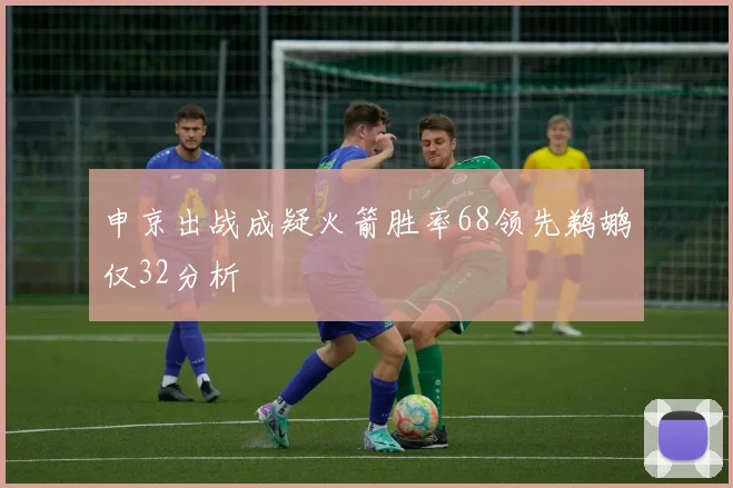 申京出战成疑火箭胜率68领先鹈鹕仅32分析