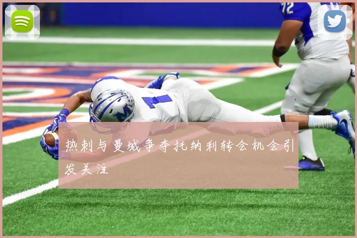 热刺与曼城争夺托纳利转会机会引发关注