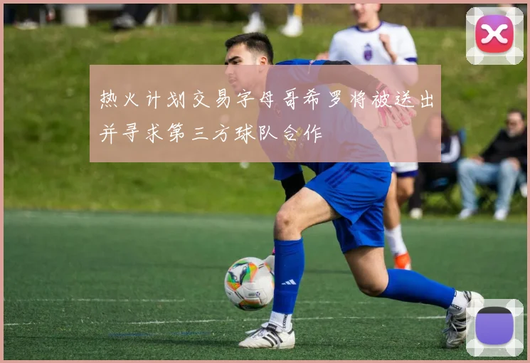热火计划交易字母哥希罗将被送出并寻求第三方球队合作
