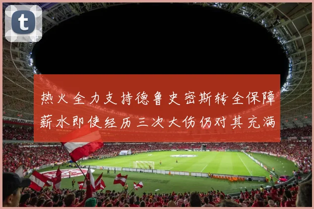 热火全力支持德鲁史密斯转全保障薪水即使经历三次大伤仍对其充满信心